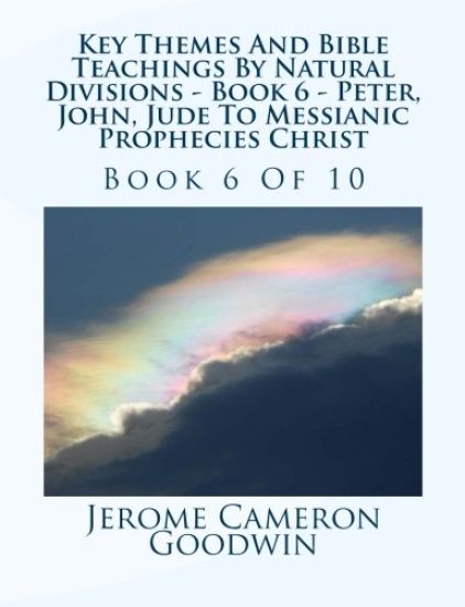 Key Themes And Bible Teachings By Natural Divisions - Book 6 - Peter, John, Jude To Messianic Prophecies Christ: Book 6 Of 10