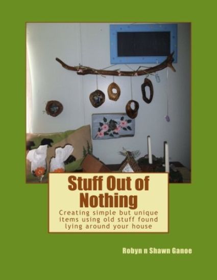 Stuff Out of Nothing: Creating simple but unique items using old stuff found lying around your house
