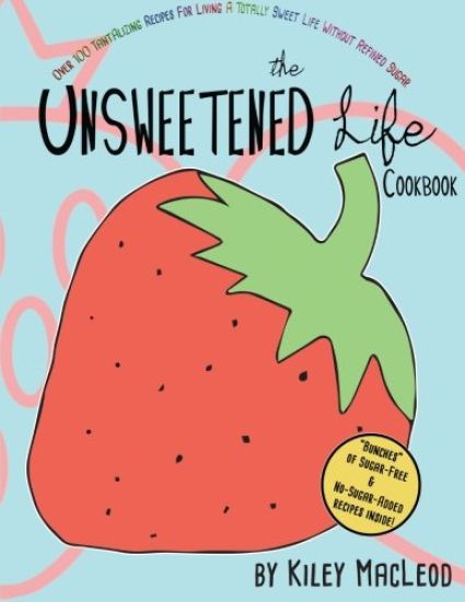 The Unsweetened Life Cookbook: Tantalizing Recipes For Living A Totally Sweet Life Without Sugar