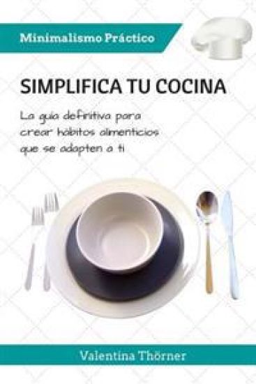 Simplifica tu Cocina: La guía definitiva para crear hábitos alimenticios que se adapten a ti