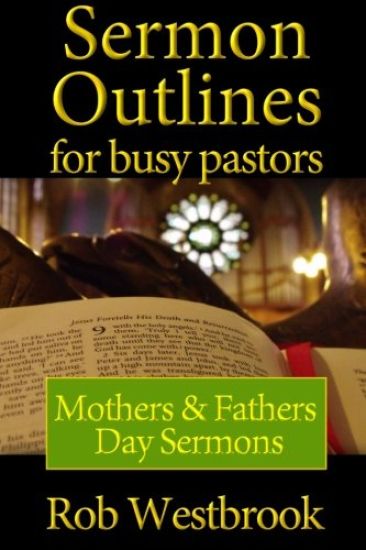 Sermon Outlines for Busy Pastors: Mothers and Fathers Day Sermons