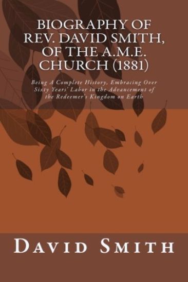 Biography of Rev. David Smith, of the A.M.E. Church (1881): Being A Complete History, Embracing Over Sixty Years' Labor in the Advancement of the Rede