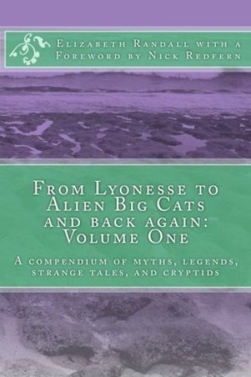 From Lyonesse to Alien Big Cats and back again: Volume One: A compendium of myths, legends, strange tales, and cryptids