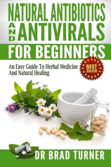 Natural Antibiotics And Antivirals For Beginners: An Easy Guide To Herbal Medicine And Natural Healing