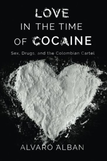 Love in the Time of Cocaine: Sex, Drugs, and the Colombian Cartel