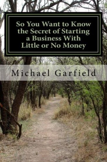 So You Want to Know the Secret of Starting a Business With Little or No Money: Every Path we take leads us to a new and wonderful place!