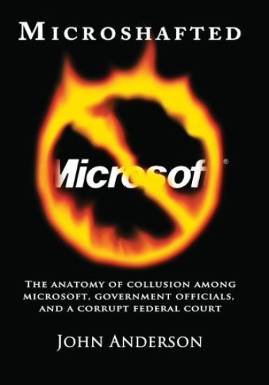 Microshafted: The Anatomy of Collusion Among Microsoft, Government Officials, and a Corrupt Federal Court