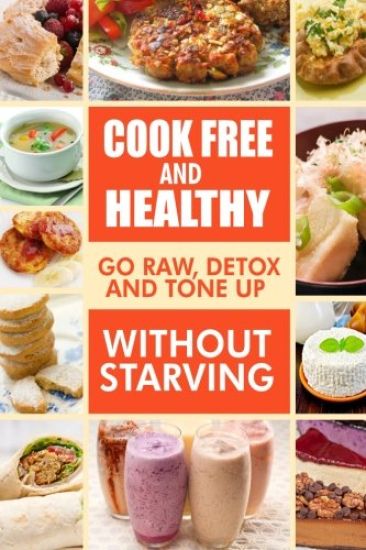 Cook-Free and Healthy - Go Raw, Detox and Tone up without Starving: Looking to eat wholesome and healthy ingredients with raw food lifestyle