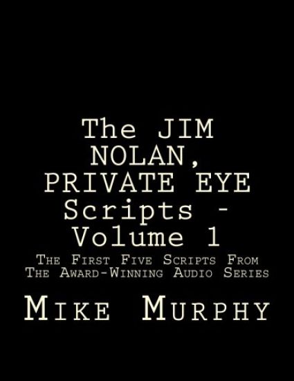The JIM NOLAN, PRIVATE EYE Scripts, Volume 1: The First Five Scripts From The Award-Winning Audio Series