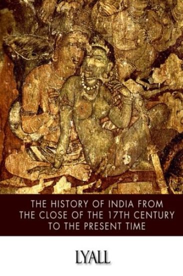 The History of India from the Close of the Seventeenth Century to the Present Time