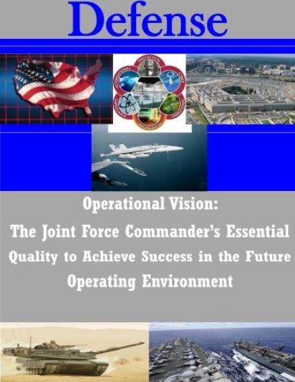 Operational Vision: The Joint Force Commander's Essential Quality to Achieve Success in the Future Operating Environment