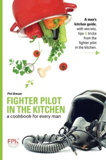 Fighter Pilot in the Kitchen: A Cookbook for Every Man
