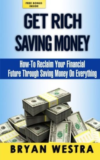 Get Rich Saving Money: How-To Reclaim Your Financial Future Through Saving Money On Everything