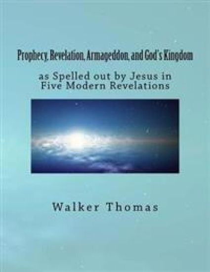 Prophecy, Revelation, Armageddon, and God's Kingdom: as Spelled out by Jesus in Five Modern Revelations