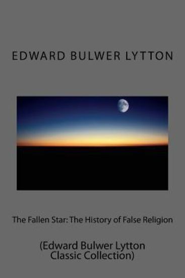 The Fallen Star: The History of False Religion: (Edward Bulwer Lytton Classic Collection)