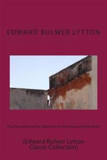 The Haunted and the Haunters or the House and the Brain: (Edward Bulwer Lytton Classic Collection)