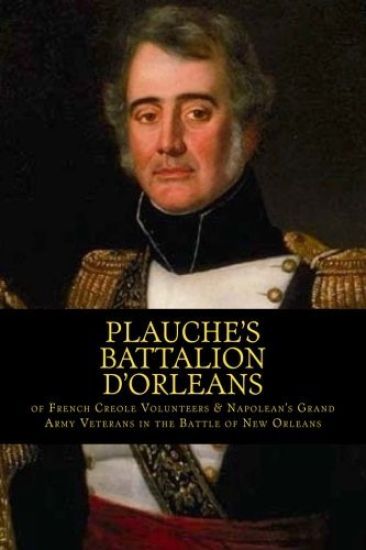 Plauche's Battalion d'Orleans of French Creole Volunteers & Napolean's Grand Army Veterans in the Battle of New Orleans: 1815 Battle of New Orleans Bi
