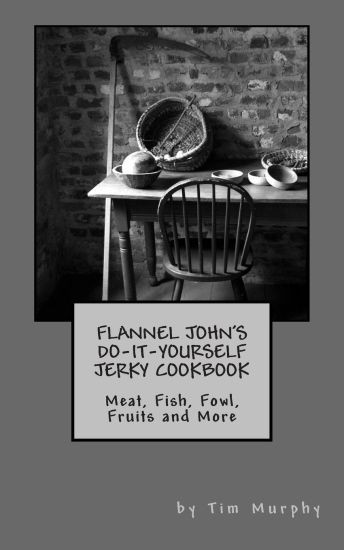 Flannel John's Do-It-Yourself Jerky Cookbook: Meat, Fish, Fowl, Fruits and More