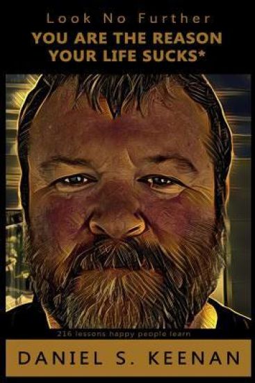 Look No Further You Are the Reason Your Life Sucks: 216 Lessons Happy People Learn