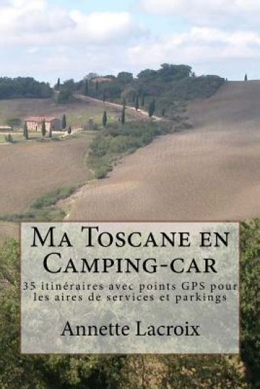 Ma Toscane en Camping-car: 35 itinéraires avec points GPS pour les aires de services et parkings