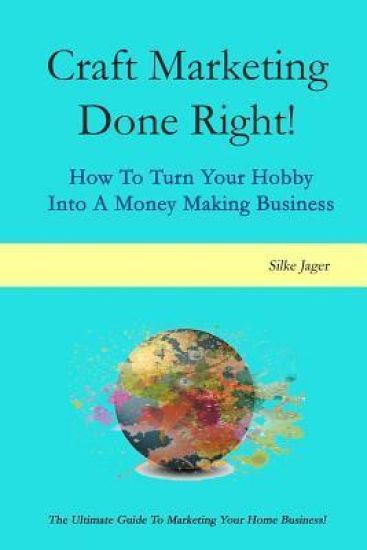 Craft Marketing Done Right!: How To Turn Your Hobby Into A Money Making Business