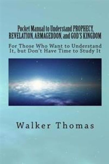 Pocket Manual to Understand PROPHECY, REVELATION, ARMAGEDDON, and GOD'S KINGDOM: For Those Who Want to Understand It, but Don't Have Time to Study It