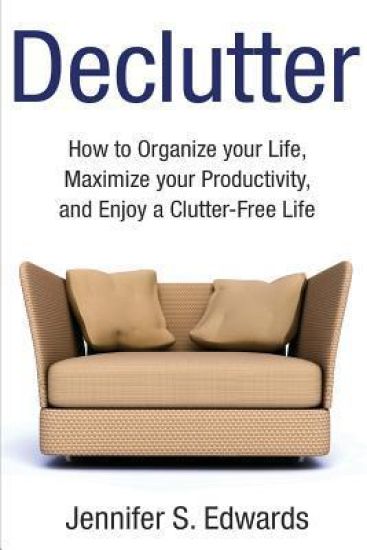 Declutter: How to Organize your Life, Maximize your Productivity, and Enjoy a Clutter-Free Life