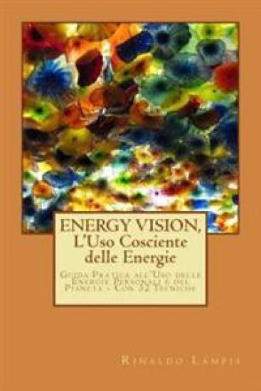 ENERGY VISION, L'Uso Cosciente delle Energie: Guida pratica all'utilizzo delle nostre energie e quelle del Pianeta. Con oltre 30 semplici tecniche.