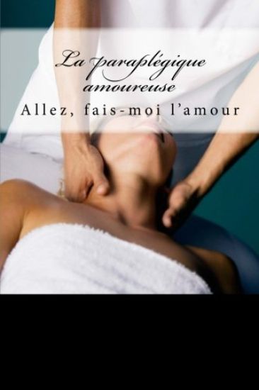 La paraplégique amoureuse: Allez, fais-moi l'amour