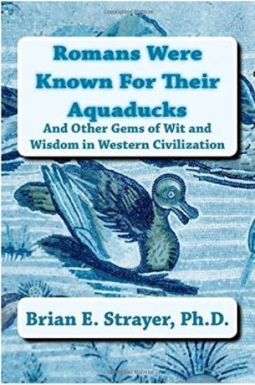 Romans Were Known For Their Aquaducks: And Other Gems of Wit & Wisdom in Western Civilization