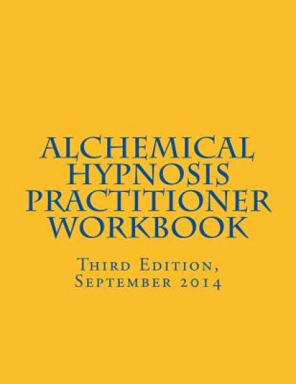 Alchemical Hypnosis Practitioner Workbook: Third Edition - September 2014