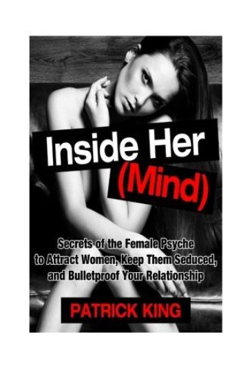 Inside Her (Mind): Secrets of the Female Psyche to Attract Women, Keep Them Sedu