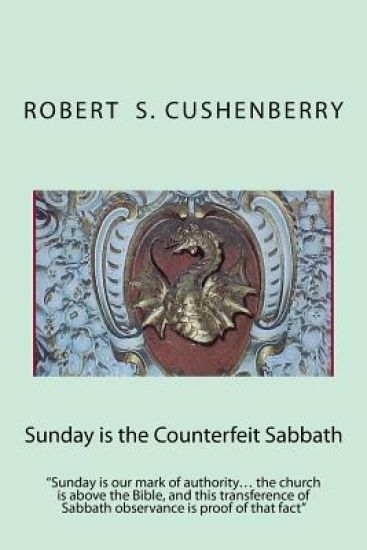 Sunday is the Counterfeit Sabbath: "Sunday is our mark of authority... the church is above the Bible, and this transference of Sabbath observance is p