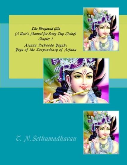 The Bhagavad Gita (A User's Manual for Every Day Living) Chapter 1: Arjuna Vishaada Yogah: Yoga of the Despondency of Arjuna
