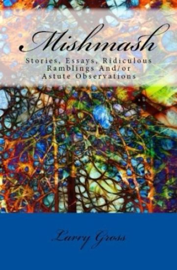 Mishmash: Stories, Essays, Ridiculous Ramblings And/or Astute Observations