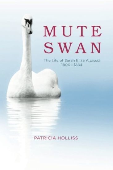 Mute Swan: The Life of Sarah Eliza Agassiz 1806 - 1884