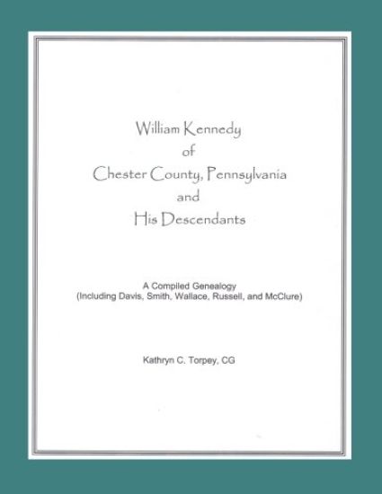 William Kennedy of Chester County, Pennsylvania, and His Descendants: A Compiled Genealogy (Including Davis, Smith, Wallace, Russell, and McClure)