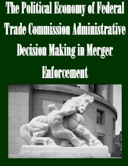 The Political Economy of Federal Trade Commission Administrative Decision Making in Merger Enforcement