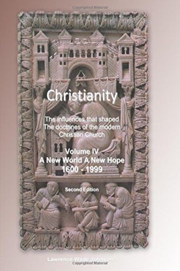 Christianity Volume IV New World New Hope: The influences that shaped the doctrines of the modern Christian Church