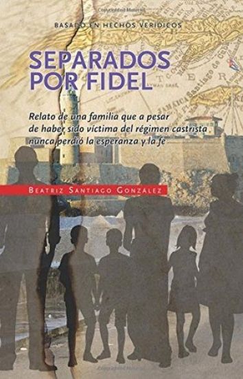 Separados por Fidel: Relato de una familia que a pesar de haber sido víctima del régimen castrista nunca perdió la esperanza y la fe