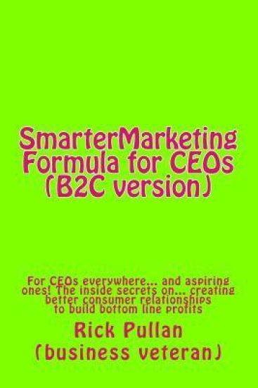 SmarterMarketing Formula for CEOs (B2C version): For CEOs everywhere... and aspiring ones! The inside secrets on... creating better consumer relations
