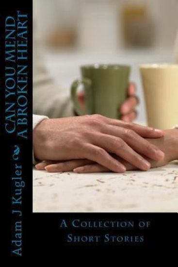 Can You Mend A Broken Heart: A Collection of Short Stories