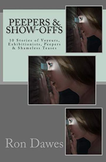 Peepers & Show-offs: 10 Stories of Voyeurs, Exhibitionists, Peepers & Shameless Teases