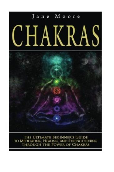 Chakras: The Ultimate Beginner's Guide to Meditating, Healing, and Strengthening through the Power of Chakras