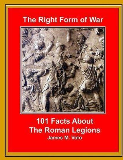 The Right Form of War: 101 Facts About the Roman Legions