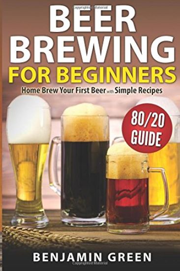 Beer Brewing for Beginners: Home Brew Your First Beer with the Easy 80/20 Guide to Completing Delicious, Craft Homebrews with Simple Recipes