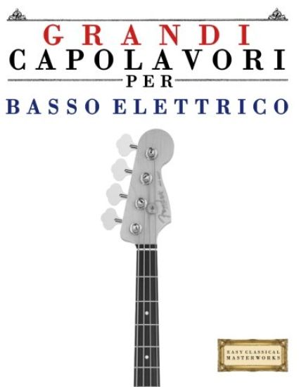 Grandi Capolavori Per Basso Elettrico: Pezzi Facili Di Bach, Beethoven, Brahms, Handel, Haydn, Mozart, Schubert, Tchaikovsky, Vivaldi E Wagner