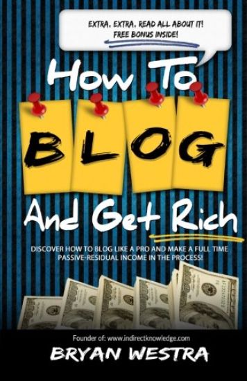 How To Blog And Get Rich: Discover How To Blog Like A Pro And Make A Full Time Passive-Residual Income In The Process