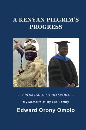 A KENYAN PILGRIM'S PROGRESS-FROM DALA TO DIASPORA-My Memoirs Of My Luo Family