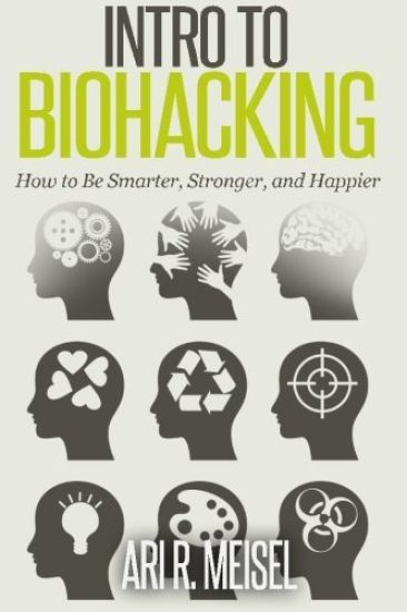 Intro to Biohacking: Be Smarter, Stronger, and Happier